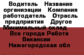 Водитель › Название организации ­ Компания-работодатель › Отрасль предприятия ­ Другое › Минимальный оклад ­ 1 - Все города Работа » Вакансии   . Нижегородская обл.